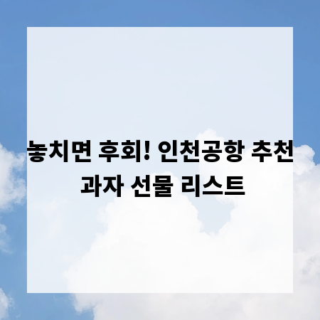 놓치면 후회! 인천공항 추천 과자 선물 리스트
