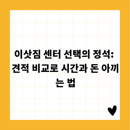 이삿짐 센터 선택의 정석: 견적 비교로 시간과 돈 아끼는 법