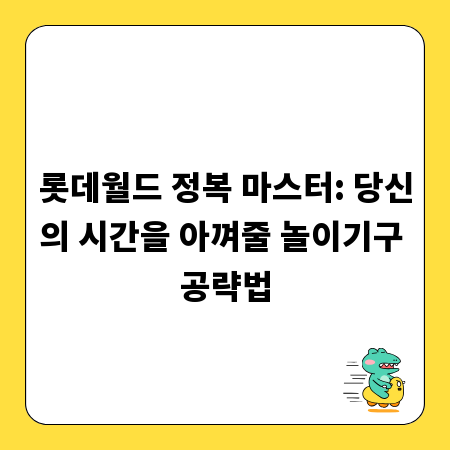 롯데월드 정복 마스터: 당신의 시간을 아껴줄 놀이기구 공략법