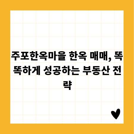 주포한옥마을 한옥 매매, 똑똑하게 성공하는 부동산 전략