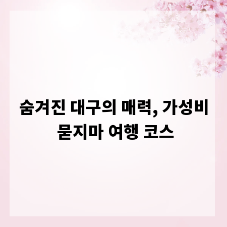 숨겨진 대구의 매력, 가성비 묻지마 여행 코스