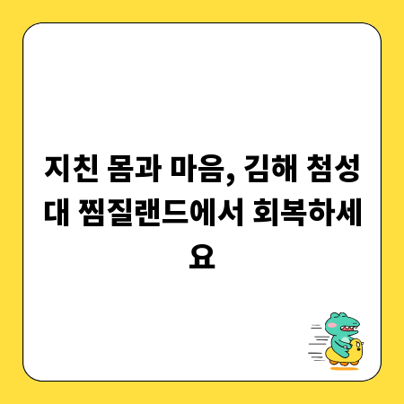 지친 몸과 마음, 김해 첨성대 찜질랜드에서 회복하세요