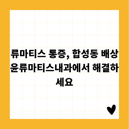 류마티스 통증, 합성동 배상윤류마티스내과에서 해결하세요