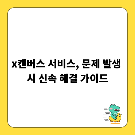 x캔버스 서비스, 문제 발생 시 신속 해결 가이드