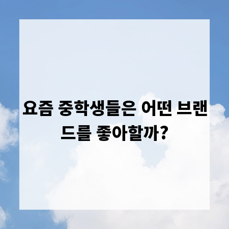 요즘 중학생들은 어떤 브랜드를 좋아할까?