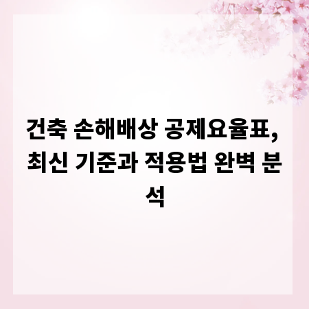 건축 손해배상 공제요율표, 최신 기준과 적용법 완벽 분석