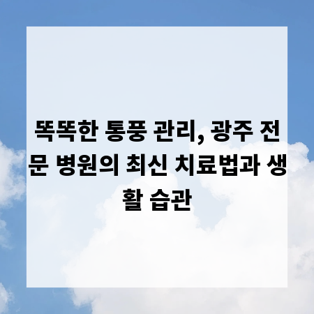 똑똑한 통풍 관리, 광주 전문 병원의 최신 치료법과 생활 습관