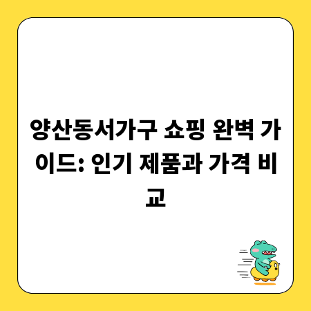 양산동서가구 쇼핑 완벽 가이드: 인기 제품과 가격 비교