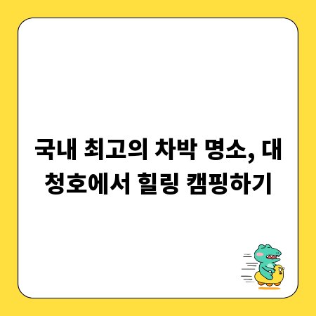 국내 최고의 차박 명소, 대청호에서 힐링 캠핑하기