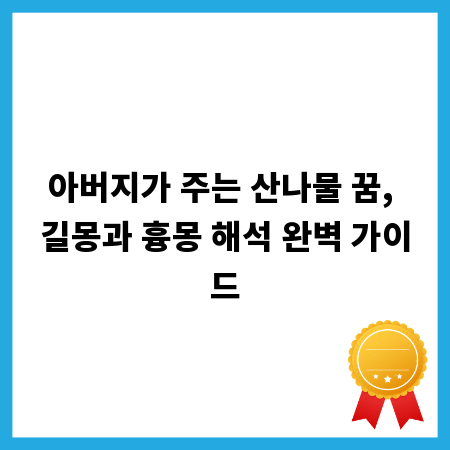 아버지가 주는 산나물 꿈, 길몽과 흉몽 해석 완벽 가이드