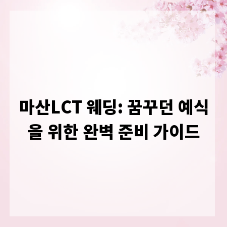 마산LCT 웨딩: 꿈꾸던 예식을 위한 완벽 준비 가이드