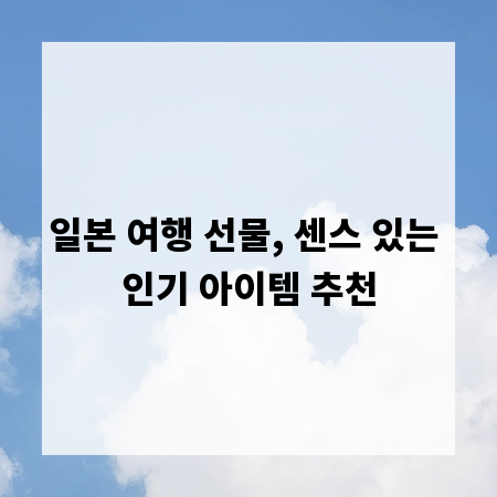 일본 여행 선물, 센스 있는 인기 아이템 추천