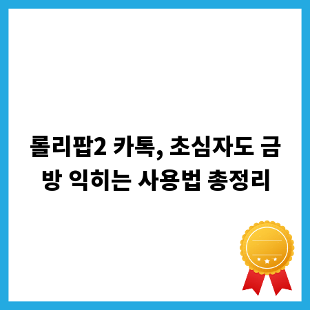 롤리팝2 카톡, 초심자도 금방 익히는 사용법 총정리
