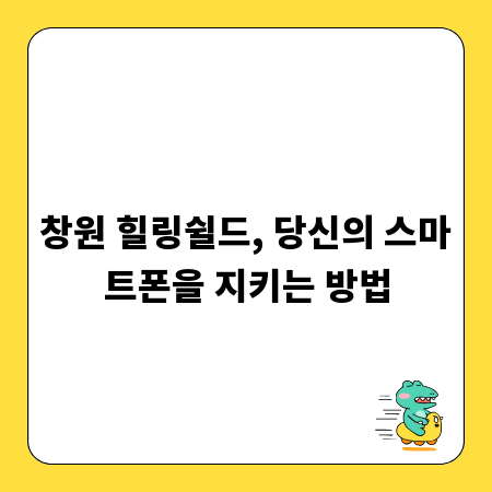 창원 힐링쉴드, 당신의 스마트폰을 지키는 방법
