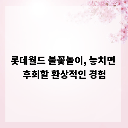 롯데월드 불꽃놀이, 놓치면 후회할 환상적인 경험