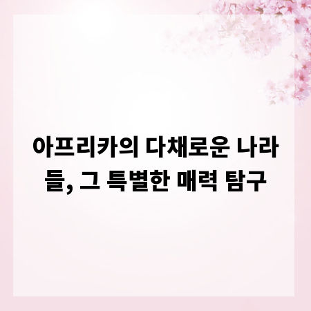 아프리카의 다채로운 나라들, 그 특별한 매력 탐구
