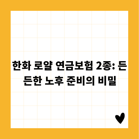한화 로얄 연금보험 2종: 든든한 노후 준비의 비밀
