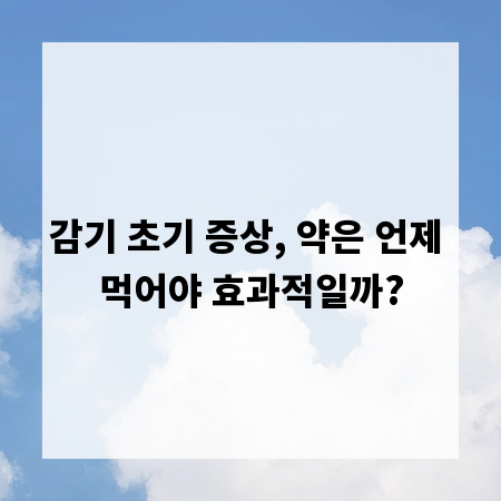 감기 초기 증상, 약은 언제 먹어야 효과적일까?