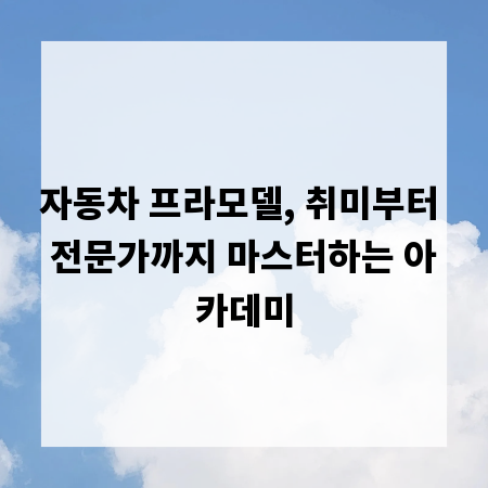 자동차 프라모델, 취미부터 전문가까지 마스터하는 아카데미