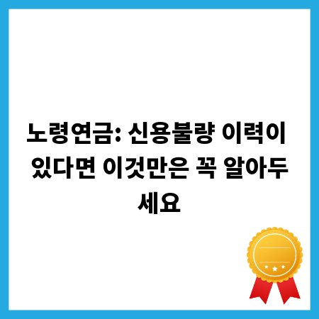 노령연금: 신용불량 이력이 있다면 이것만은 꼭 알아두세요