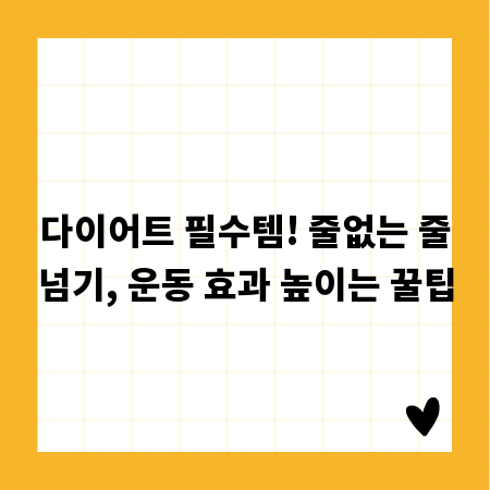 다이어트 필수템! 줄없는 줄넘기, 운동 효과 높이는 꿀팁