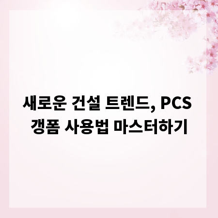 새로운 건설 트렌드, PCS 갱폼 사용법 마스터하기