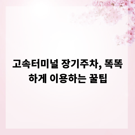 고속터미널 장기주차, 똑똑하게 이용하는 꿀팁