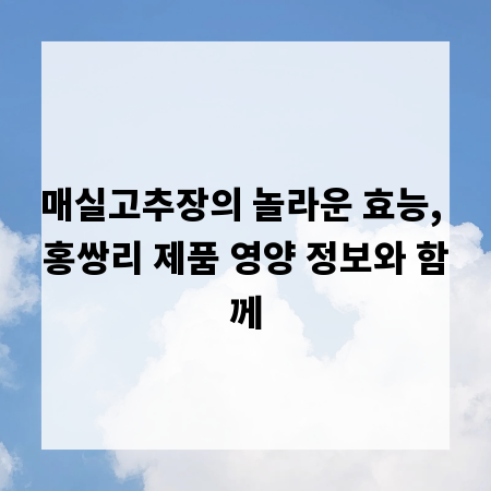 매실고추장의 놀라운 효능, 홍쌍리 제품 영양 정보와 함께