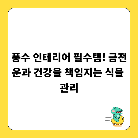 풍수 인테리어 필수템! 금전운과 건강을 책임지는 식물 관리
