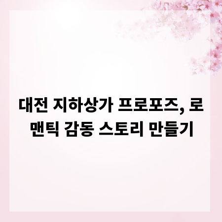 대전 지하상가 프로포즈, 로맨틱 감동 스토리 만들기