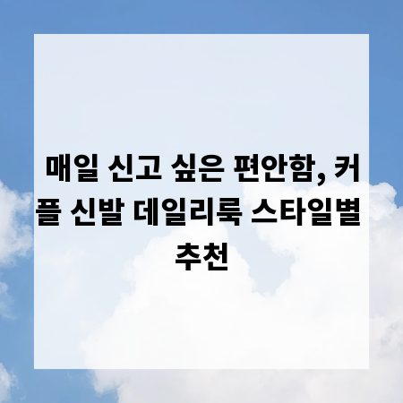매일 신고 싶은 편안함, 커플 신발 데일리룩 스타일별 추천