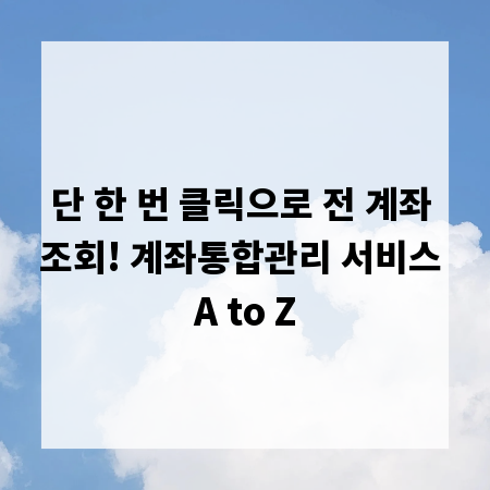 단 한 번 클릭으로 전 계좌 조회! 계좌통합관리 서비스 A to Z