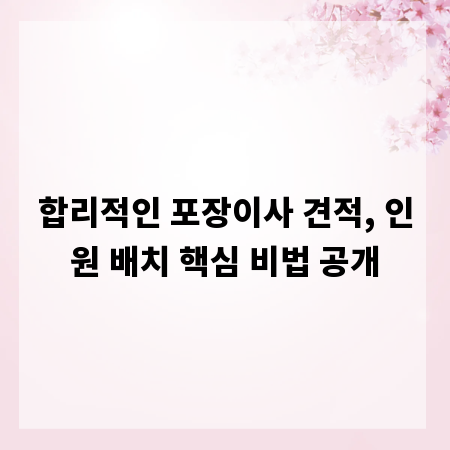 합리적인 포장이사 견적, 인원 배치 핵심 비법 공개