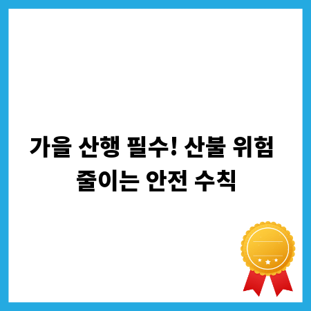 가을 산행 필수! 산불 위험 줄이는 안전 수칙