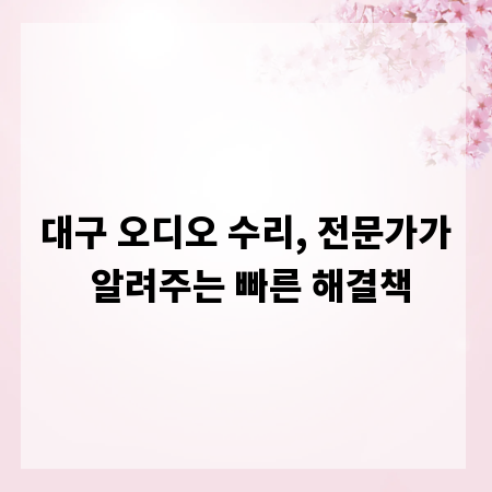 대구 오디오 수리, 전문가가 알려주는 빠른 해결책