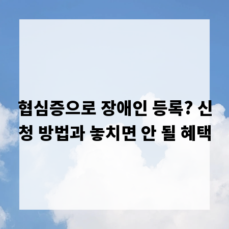 협심증으로 장애인 등록? 신청 방법과 놓치면 안 될 혜택