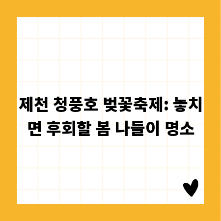 제천 청풍호 벚꽃축제: 놓치면 후회할 봄 나들이 명소
