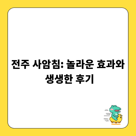 전주 사암침: 놀라운 효과와 생생한 후기
