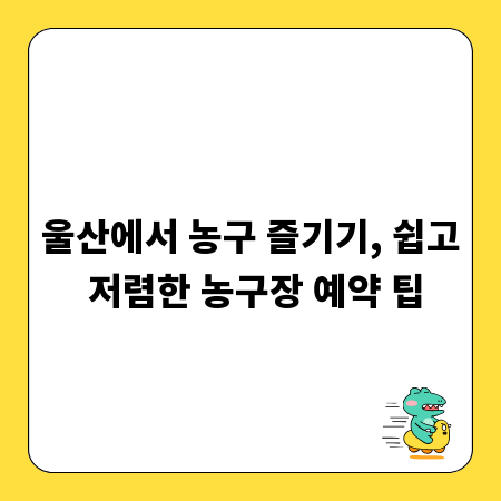 울산에서 농구 즐기기, 쉽고 저렴한 농구장 예약 팁