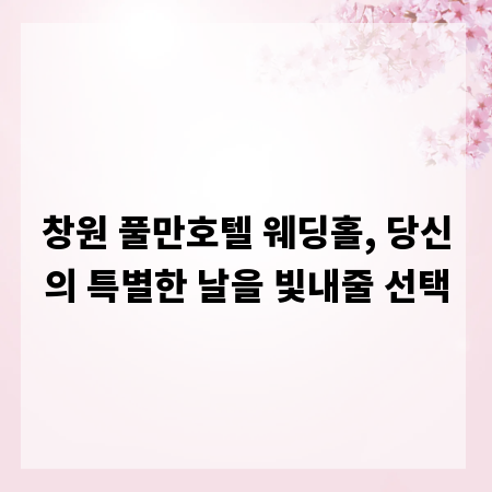 창원 풀만호텔 웨딩홀, 당신의 특별한 날을 빛내줄 선택