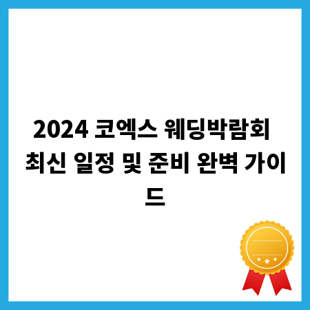 2024 코엑스 웨딩박람회 최신 일정 및 준비 완벽 가이드