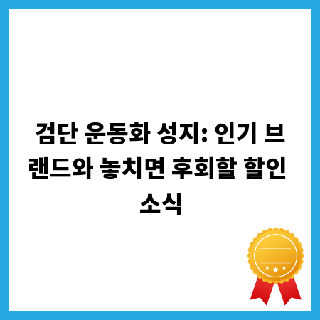 검단 운동화 성지: 인기 브랜드와 놓치면 후회할 할인 소식