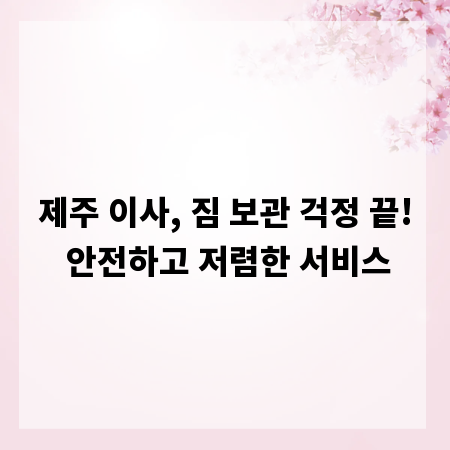 제주 이사, 짐 보관 걱정 끝! 안전하고 저렴한 서비스