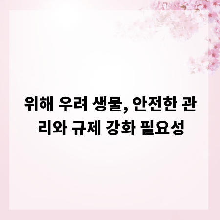 위해 우려 생물, 안전한 관리와 규제 강화 필요성