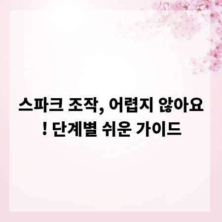 스파크 조작, 어렵지 않아요! 단계별 쉬운 가이드