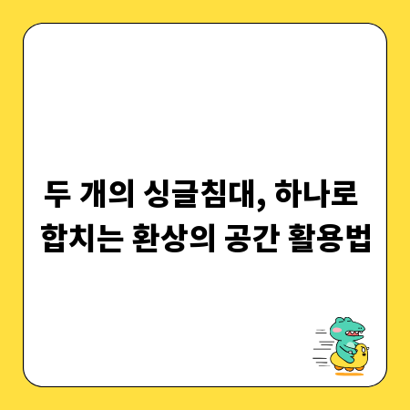 두 개의 싱글침대, 하나로 합치는 환상의 공간 활용법