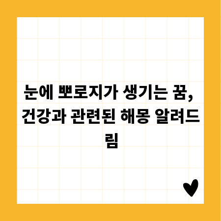 눈에 뽀로지가 생기는 꿈, 건강과 관련된 해몽 알려드림