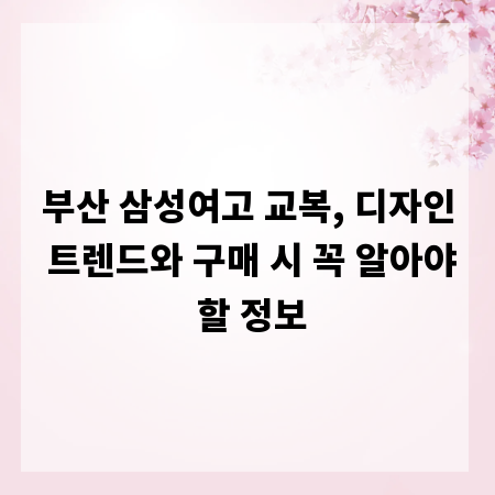 부산 삼성여고 교복, 디자인 트렌드와 구매 시 꼭 알아야 할 정보