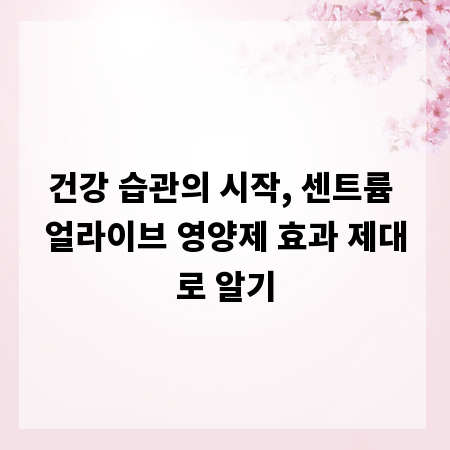 건강 습관의 시작, 센트륨 얼라이브 영양제 효과 제대로 알기