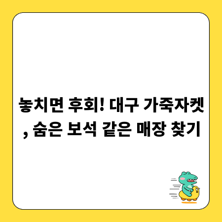 놓치면 후회! 대구 가죽자켓, 숨은 보석 같은 매장 찾기